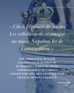 Conférence Amis de Sèvres - « Clio à l’épreuve du feu. Les collections de céramique rassemblées selon un prisme historique au musée Napoléon Ier de Fontainebleau »